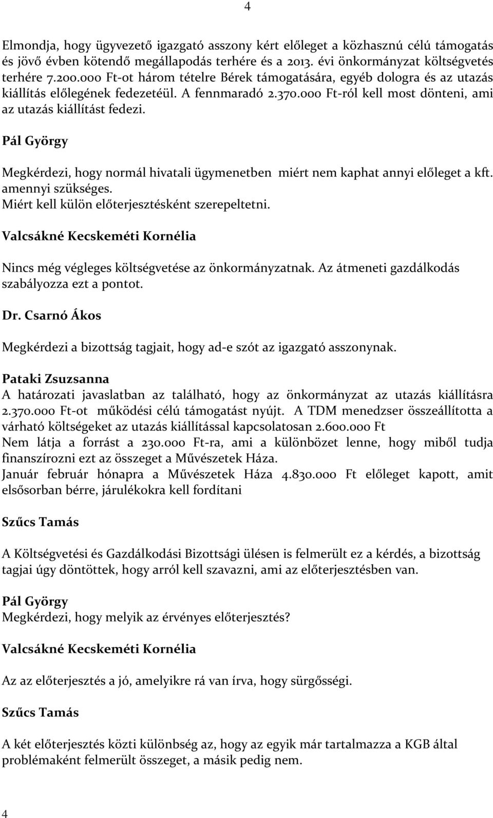 Pál György Megkérdezi, hogy normál hivatali ügymenetben miért nem kaphat annyi előleget a kft. amennyi szükséges. Miért kell külön előterjesztésként szerepeltetni.