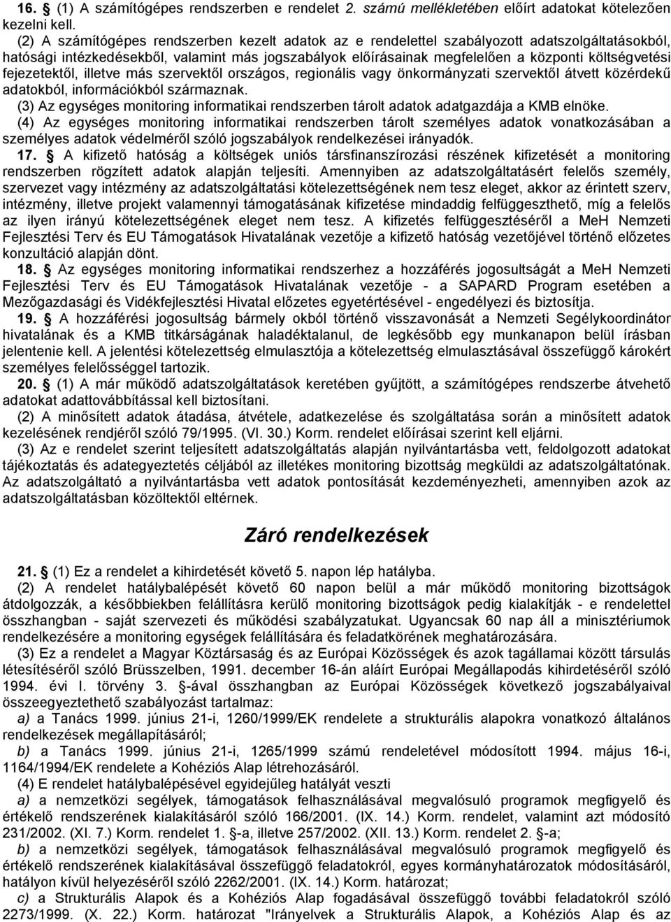 fejezetektől, illetve más szervektől országos, regionális vagy önkormányzati szervektől átvett közérdekű adatokból, információkból származnak.