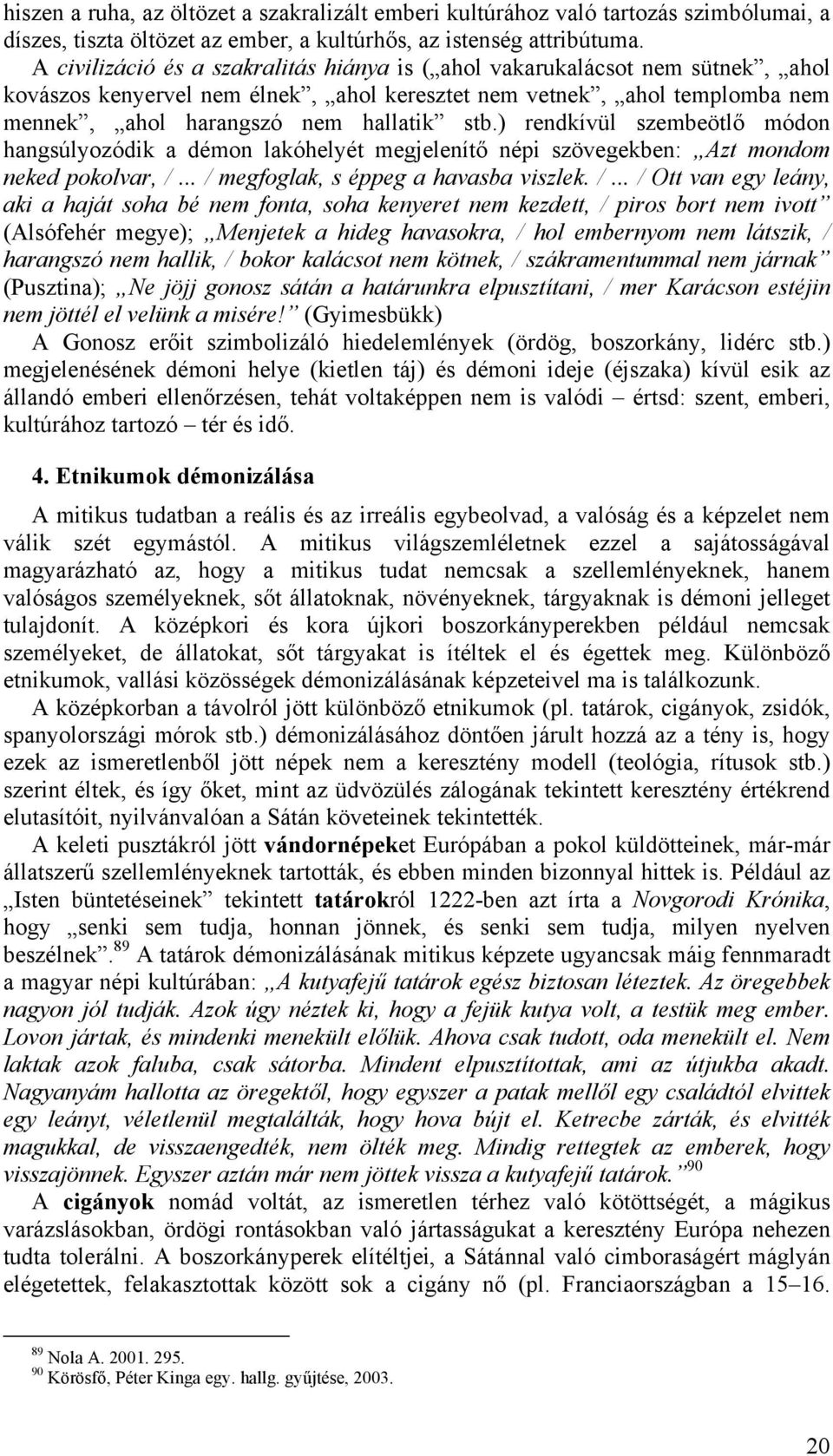 ) rendkívül szembeötlő módon hangsúlyozódik a démon lakóhelyét megjelenítő népi szövegekben: Azt mondom neked pokolvar, /.