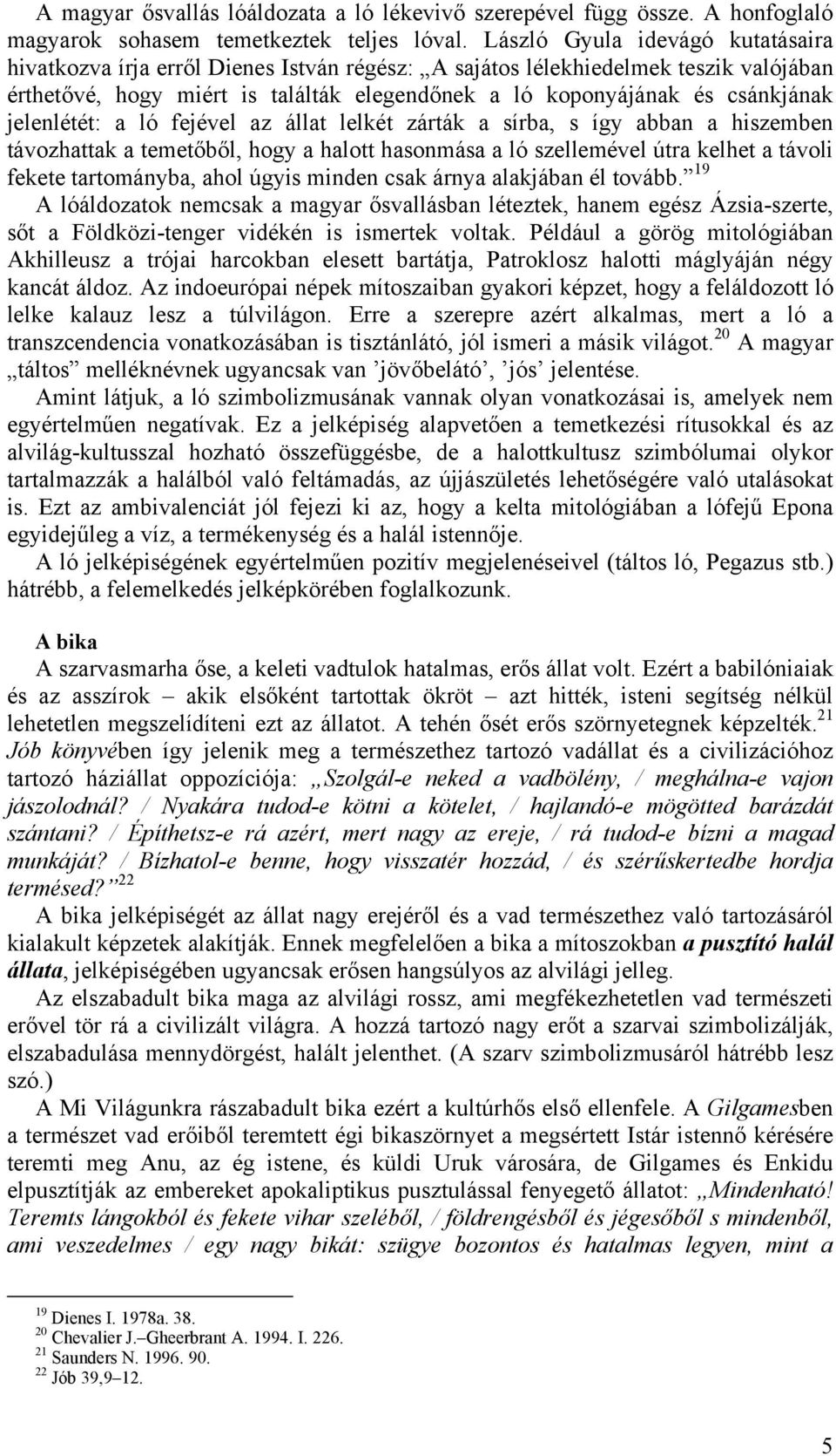 jelenlétét: a ló fejével az állat lelkét zárták a sírba, s így abban a hiszemben távozhattak a temetőből, hogy a halott hasonmása a ló szellemével útra kelhet a távoli fekete tartományba, ahol úgyis