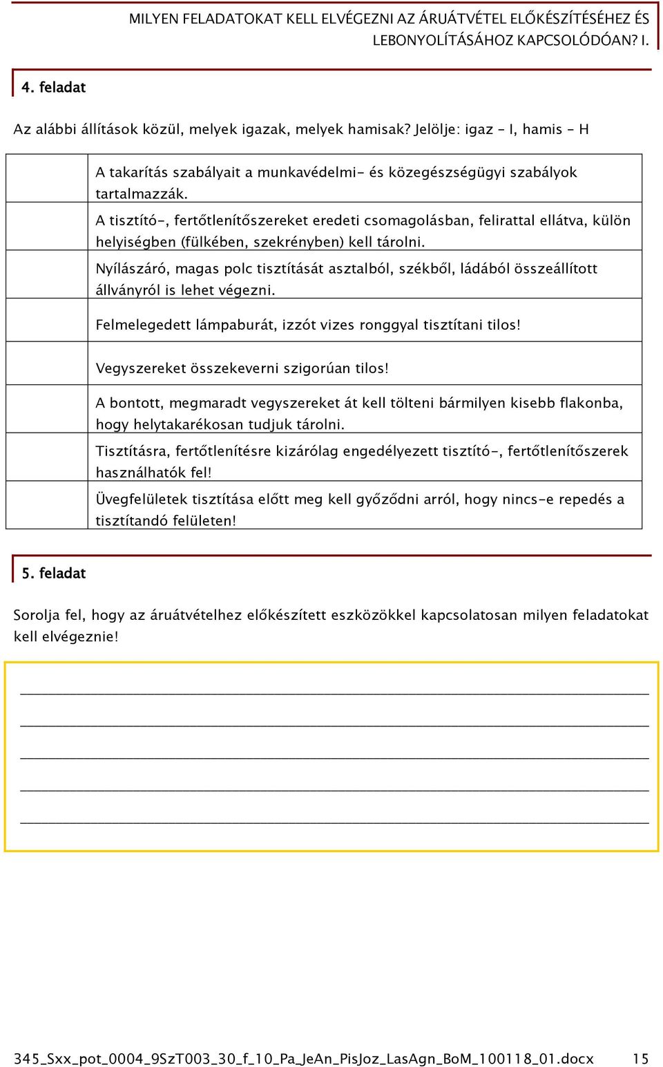 Nyílászáró, magas polc tisztítását asztalból, székből, ládából összeállított állványról is lehet végezni. Felmelegedett lámpaburát, izzót vizes ronggyal tisztítani tilos!