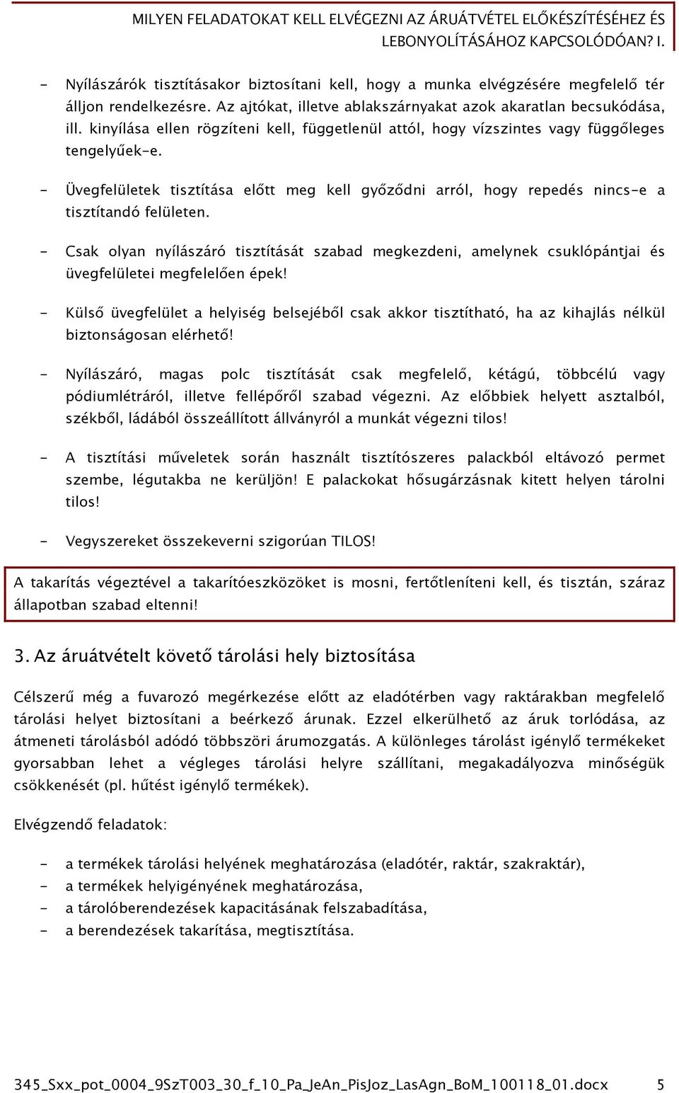 - Csak olyan nyílászáró tisztítását szabad megkezdeni, amelynek csuklópántjai és üvegfelületei megfelelően épek!