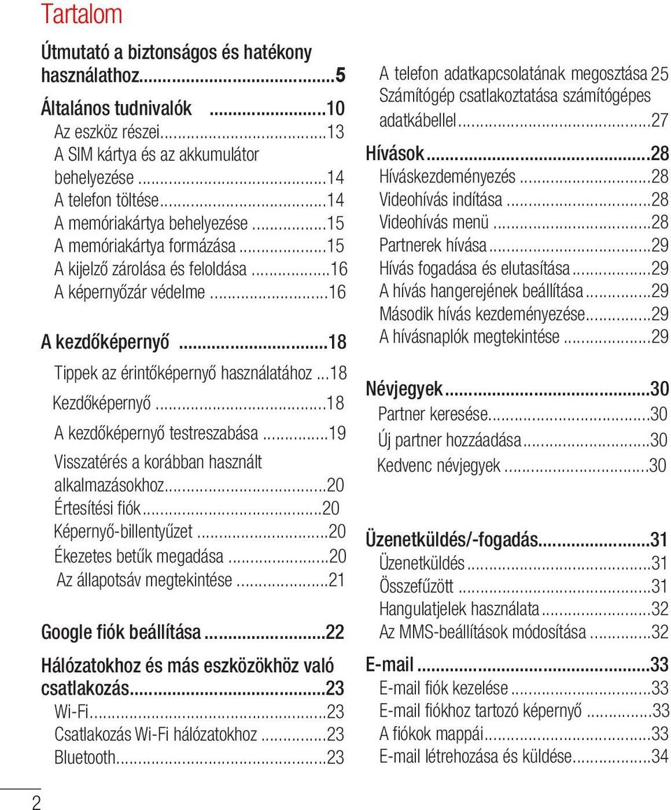 ..18 Kezdőképernyő...18 A kezdőképernyő testreszabása...19 Visszatérés a korábban használt alkalmazásokhoz...20 Értesítési fiók...20 Képernyő-billentyűzet...20 Ékezetes betűk megadása.