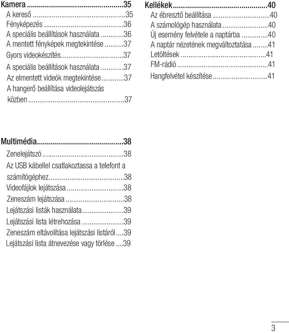 ..40 A naptár nézetének megváltoztatása...41 Letöltések...41 FM-rádió...41 Hangfelvétel készítése...41 Multimédia...38 Zenelejátszó...38 Az USB kábellel csatlakoztassa a telefont a számítógéphez.