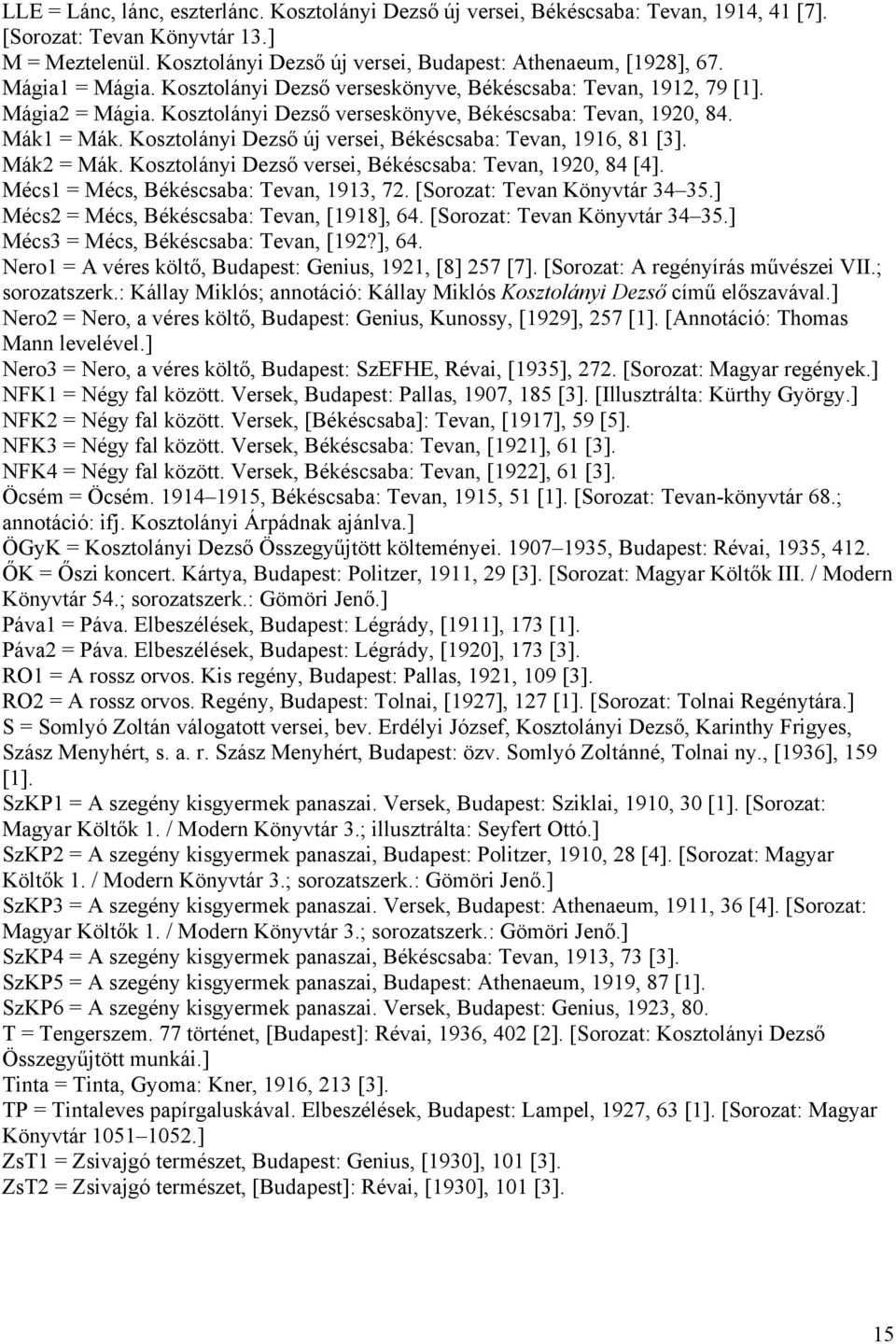 Kosztolányi Dezső új versei, Békéscsaba: Tevan, 1916, 81 [3]. Mák2 = Mák. Kosztolányi Dezső versei, Békéscsaba: Tevan, 1920, 84 [4]. Mécs1 = Mécs, Békéscsaba: Tevan, 1913, 72.