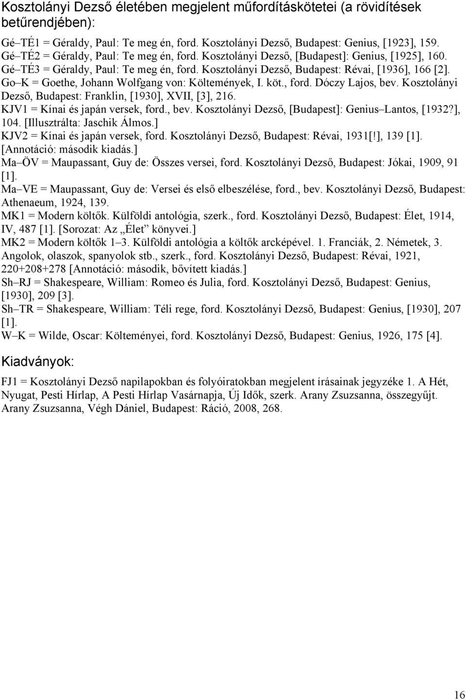 Go K = Goethe, Johann Wolfgang von: Költemények, I. köt., ford. Dóczy Lajos, bev. Kosztolányi Dezső, Budapest: Franklin, [1930], XVII, [3], 216. KJV1 = Kínai és japán versek, ford., bev. Kosztolányi Dezső, [Budapest]: Genius Lantos, [1932?