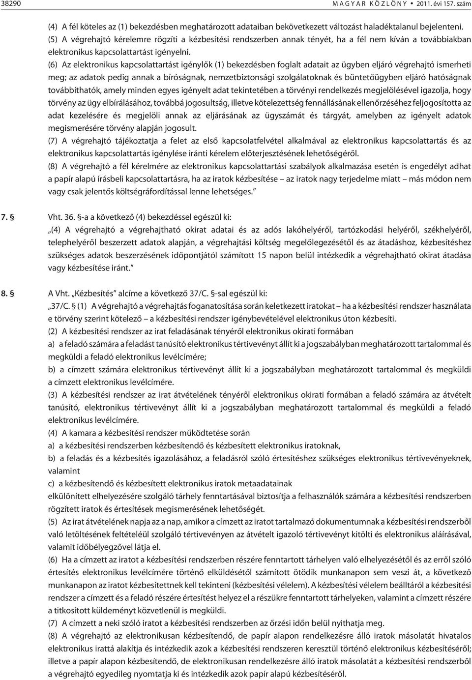 (6) Az elektronikus kapcsolattartást igénylõk (1) bekezdésben foglalt adatait az ügyben eljáró végrehajtó ismerheti meg; az adatok pedig annak a bíróságnak, nemzetbiztonsági szolgálatoknak és