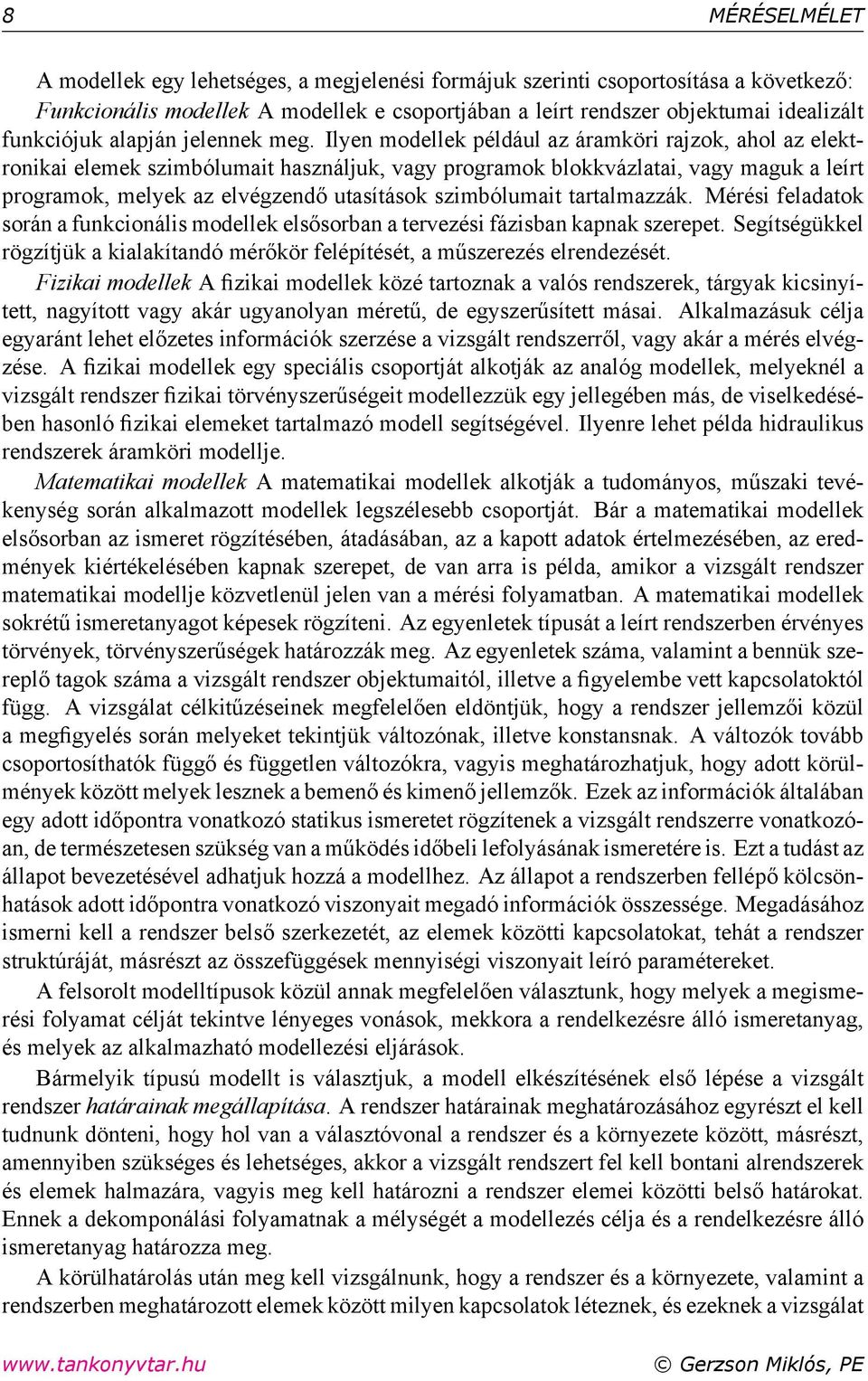 Ilyen modellek például az áramköri rajzok, ahol az elektronikai elemek szimbólumait használjuk, vagy programok blokkvázlatai, vagy maguk a leírt programok, melyek az elvégzendő utasítások