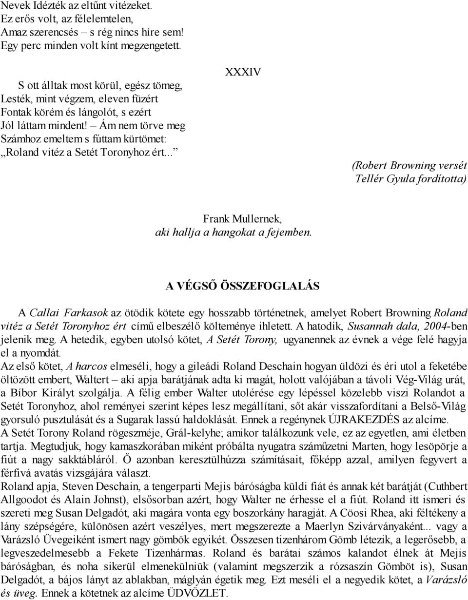 Ám nem törve meg Számhoz emeltem s fúttam kürtömet: Roland vitéz a Setét Toronyhoz ért... XXXIV (Robert Browning versét Tellér Gyula fordította) Frank Mullernek, aki hallja a hangokat a fejemben.