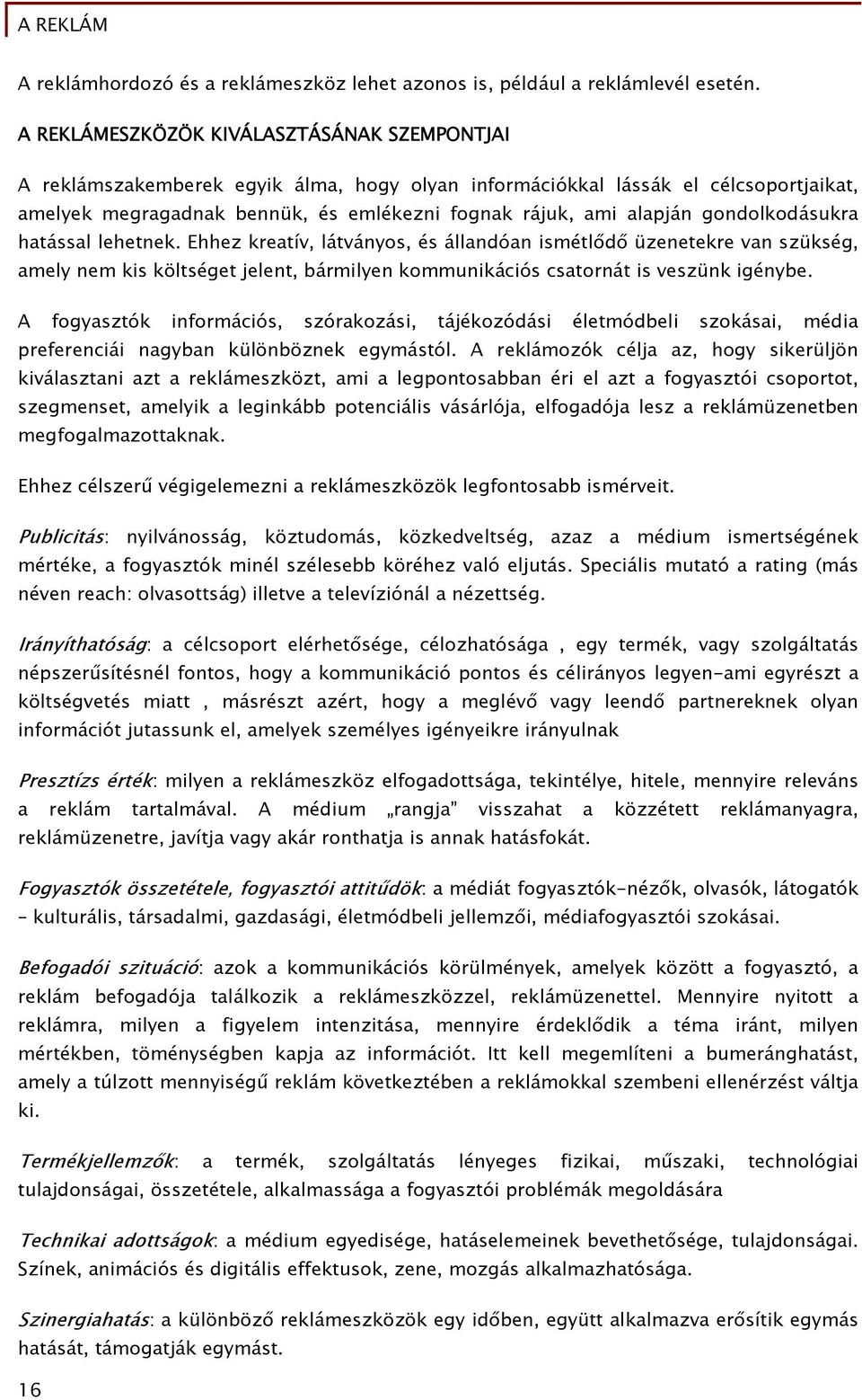 gondolkodásukra hatással lehetnek. Ehhez kreatív, látványos, és állandóan ismétlődő üzenetekre van szükség, amely nem kis költséget jelent, bármilyen kommunikációs csatornát is veszünk igénybe.