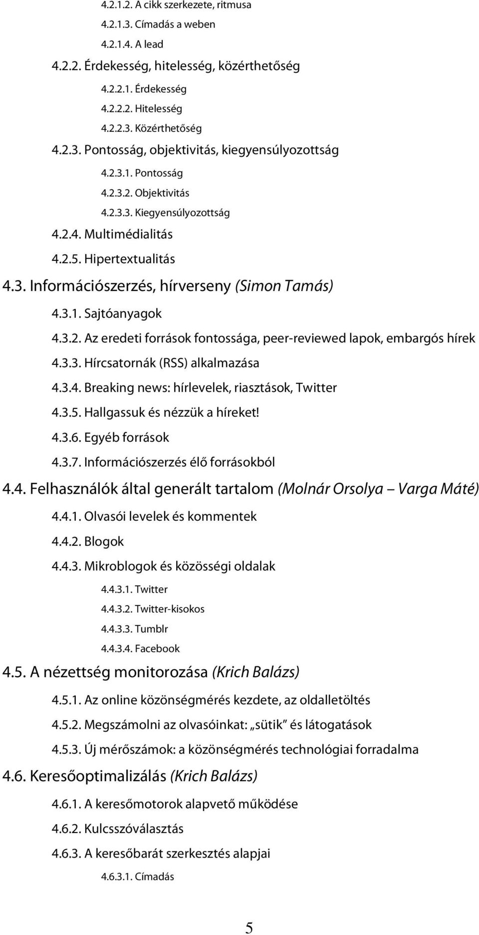 3.3. Hírcsatornák (RSS) alkalmazása 4.3.4. Breaking news: hírlevelek, riasztások, Twitter 4.3.5. Hallgassuk és nézzük a híreket! 4.3.6. Egyéb források 4.3.7. Információszerzés élő forrásokból 4.4. Felhasználók által generált tartalom (Molnár Orsolya Varga Máté) 4.