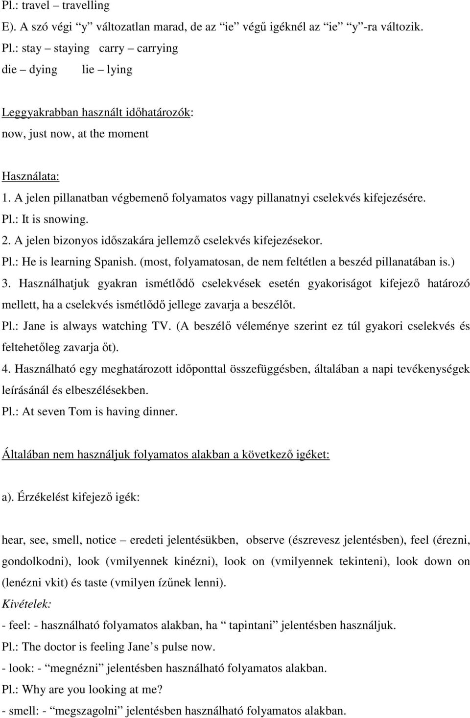 A jelen pillanatban végbemenı folyamatos vagy pillanatnyi cselekvés kifejezésére. Pl.: It is snowing. 2. A jelen bizonyos idıszakára jellemzı cselekvés kifejezésekor. Pl.: He is learning Spanish.