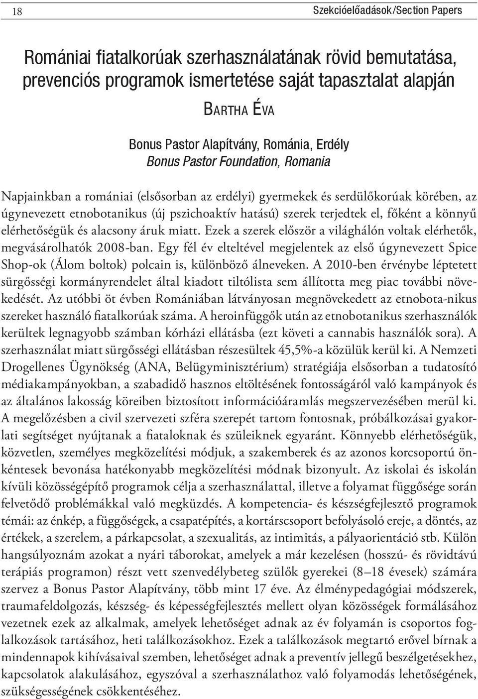 főként a könnyű elérhetőségük és alacsony áruk miatt. Ezek a szerek először a világhálón voltak elérhetők, megvásárolhatók 2008-ban.