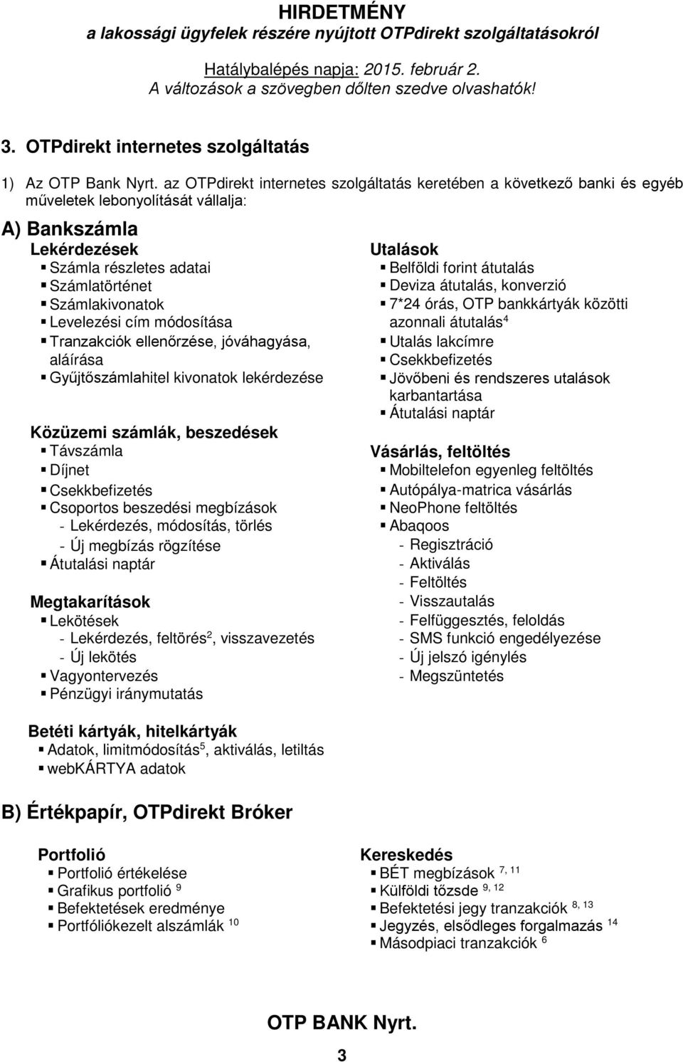 Deviza átutalás, konverzió Számlakivonatok 7*24 órás, OTP bankkártyák i Levelezési cím módosítása azonnali átutalás 4 Tranzakciók ellenőrzése, jóváhagyása, Utalás lakcímre aláírása Csekkbefizetés