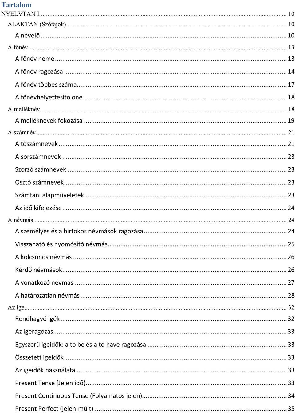 ..24 A személyes és a birtokos névmások ragozása...24 Visszaható és nyomósító névmás...25 A kölcsönös névmás...26 Kérdő névmások...26 A vonatkozó névmás...27 A határozatlan névmás...28 Az ige.