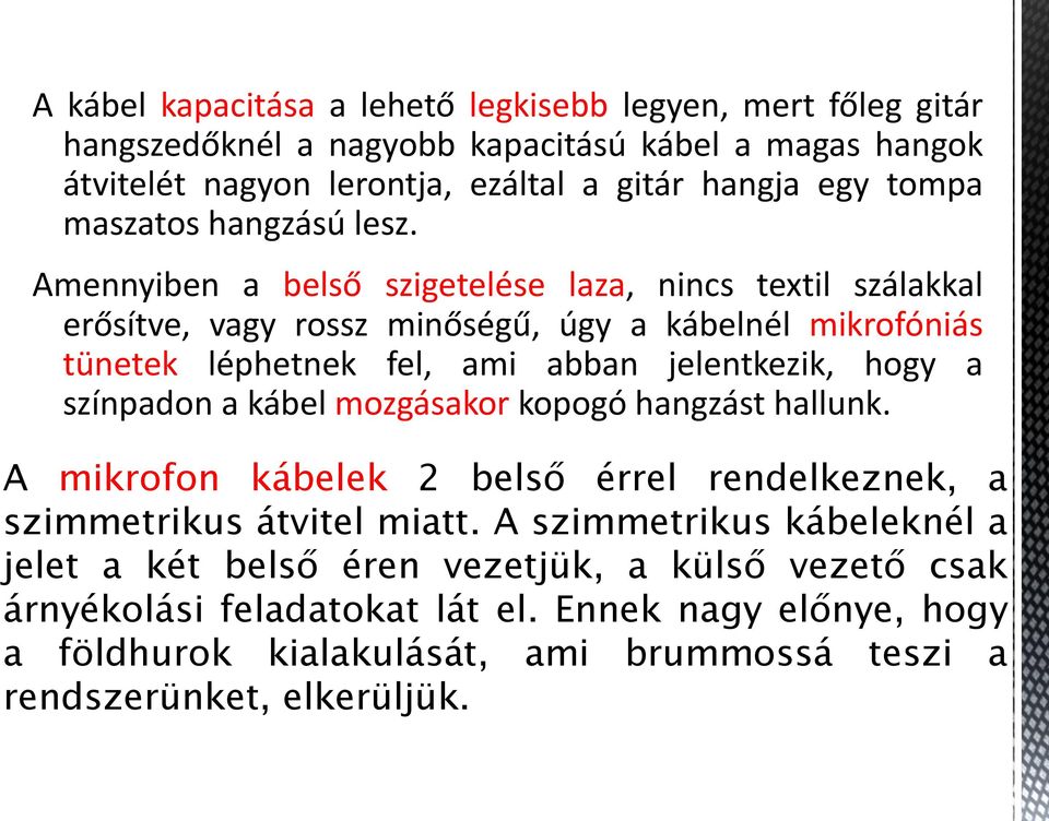 Amennyiben a belső szigetelése laza, nincs textil szálakkal erősítve, vagy rossz minőségű, úgy a kábelnél mikrofóniás tünetek léphetnek fel, ami abban jelentkezik, hogy a