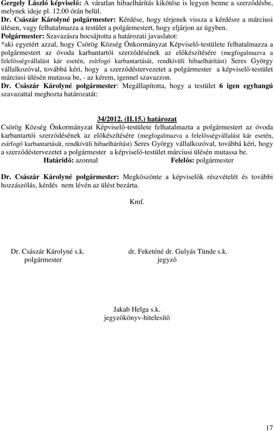 Polgármester: Szavazásra bocsájtotta a határozati javaslatot: *aki egyetért azzal, hogy Csörög Község Önkormányzat Képviselő-testülete felhatalmazza a polgármestert az óvoda karbantartói