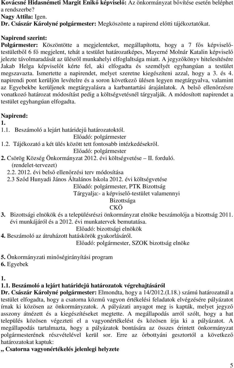 jelezte távolmaradását az ülésről munkahelyi elfoglaltsága miatt. A jegyzőkönyv hitelesítésére Jakab Helga képviselőt kérte fel, aki elfogadta és személyét egyhangúan a testület megszavazta.