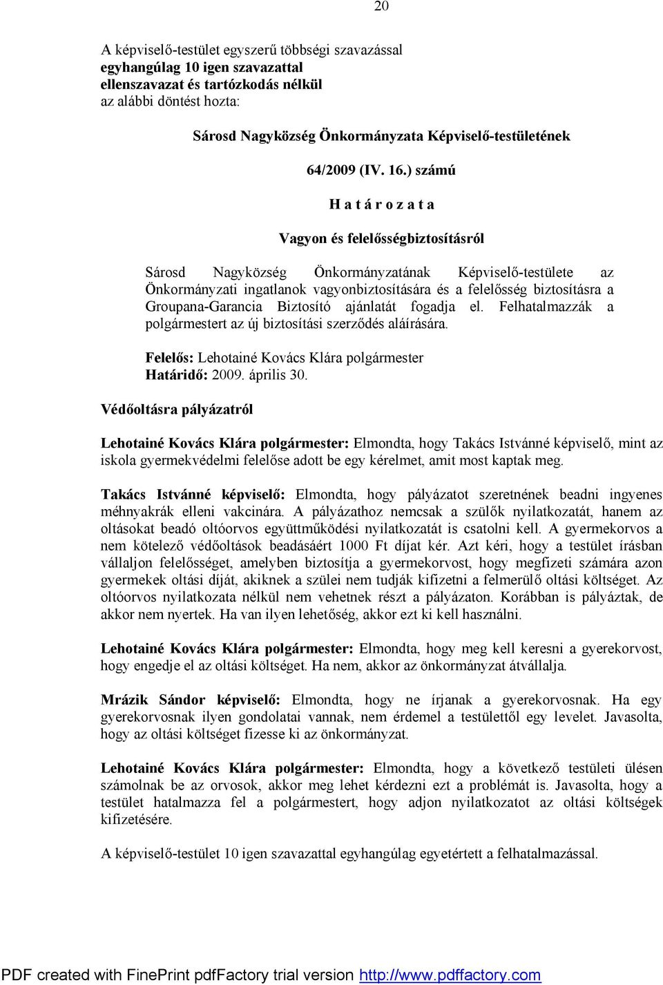 Biztosító ajánlatát fogadja el. Felhatalmazzák a polgármestert az új biztosítási szerződés aláírására. Felelős: Lehotainé Kovács Klára polgármester Határidő: 2009. április 30.