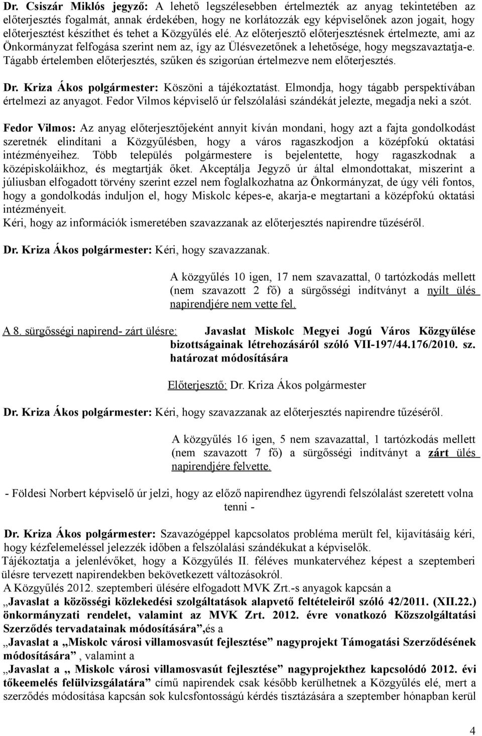 Tágabb értelemben előterjesztés, szűken és szigorúan értelmezve nem előterjesztés. Dr. Kriza Ákos polgármester: Köszöni a tájékoztatást. Elmondja, hogy tágabb perspektívában értelmezi az anyagot.