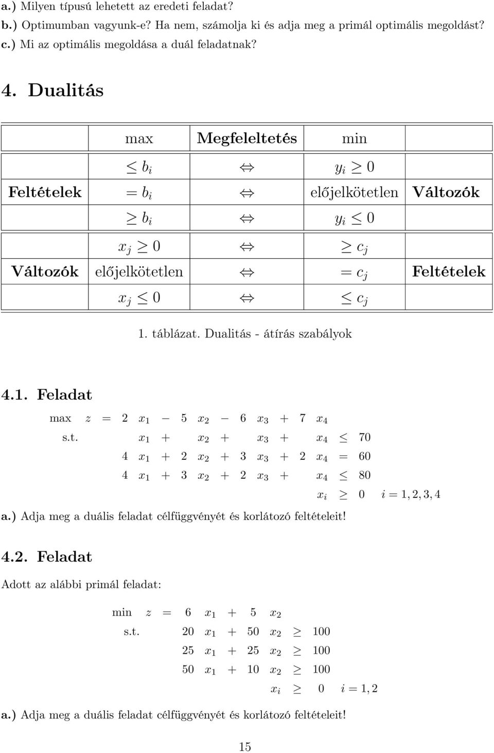 t. x 1 + x 2 + x 3 + x 4 70 4 x 1 + 2 x 2 + 3 x 3 + 2 x 4 = 60 4 x 1 + 3 x 2 + 2 x 3 + x 4 80 x i 0 i = 1, 2, 3, 4 a.) Adja meg a duális feladat célfüggvényét és korlátozó feltételeit! 4.2. Feladat Adott az alábbi primál feladat: min z = 6 x 1 + 5 x 2 s.