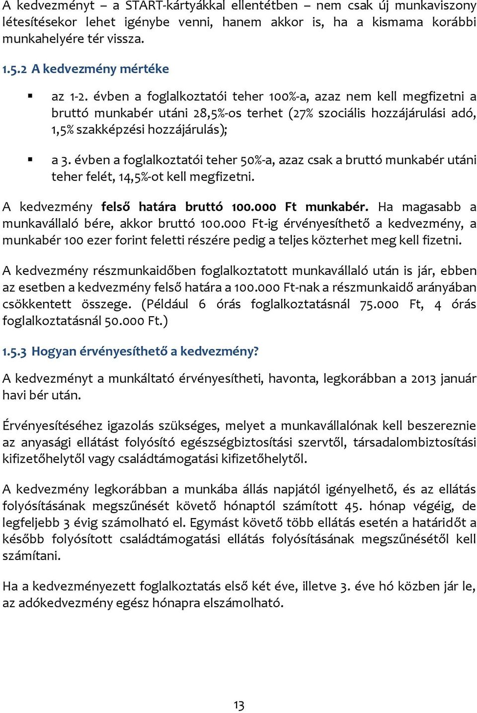 évben a foglalkoztatói teher 100%-a, azaz nem kell megfizetni a bruttó munkabér utáni 28,5%-os terhet (27% szociális hozzájárulási adó, 1,5% szakképzési hozzájárulás); a 3.