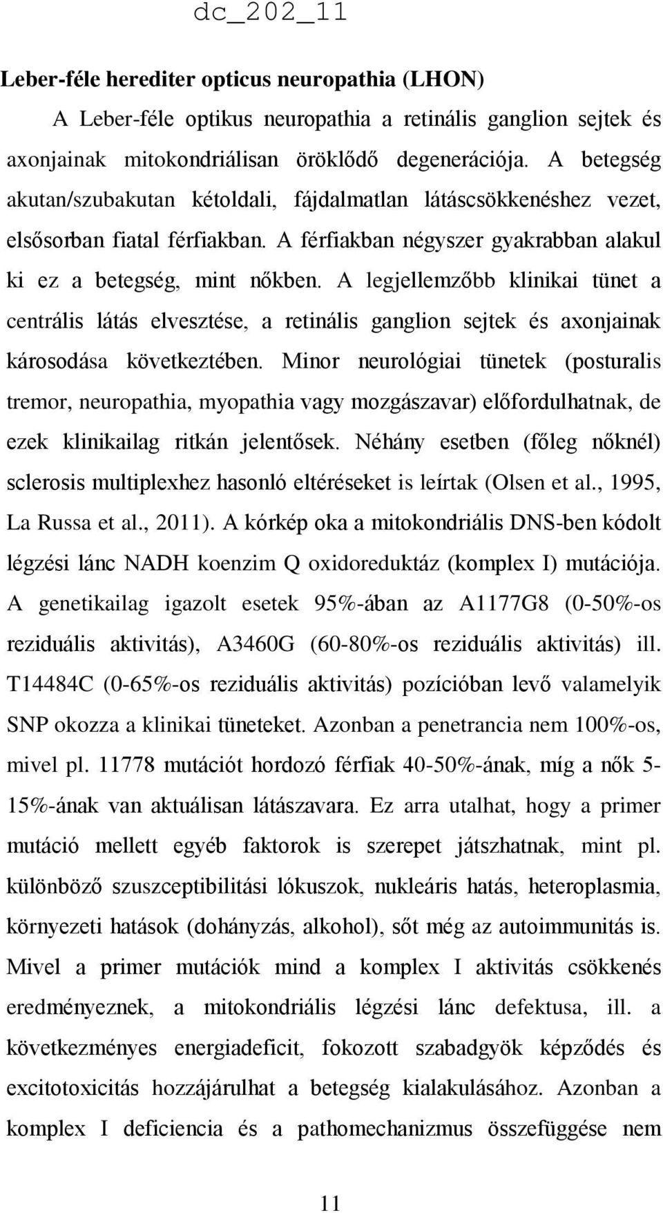 A legjellemzőbb klinikai tünet a centrális látás elvesztése, a retinális ganglion sejtek és axonjainak károsodása következtében.