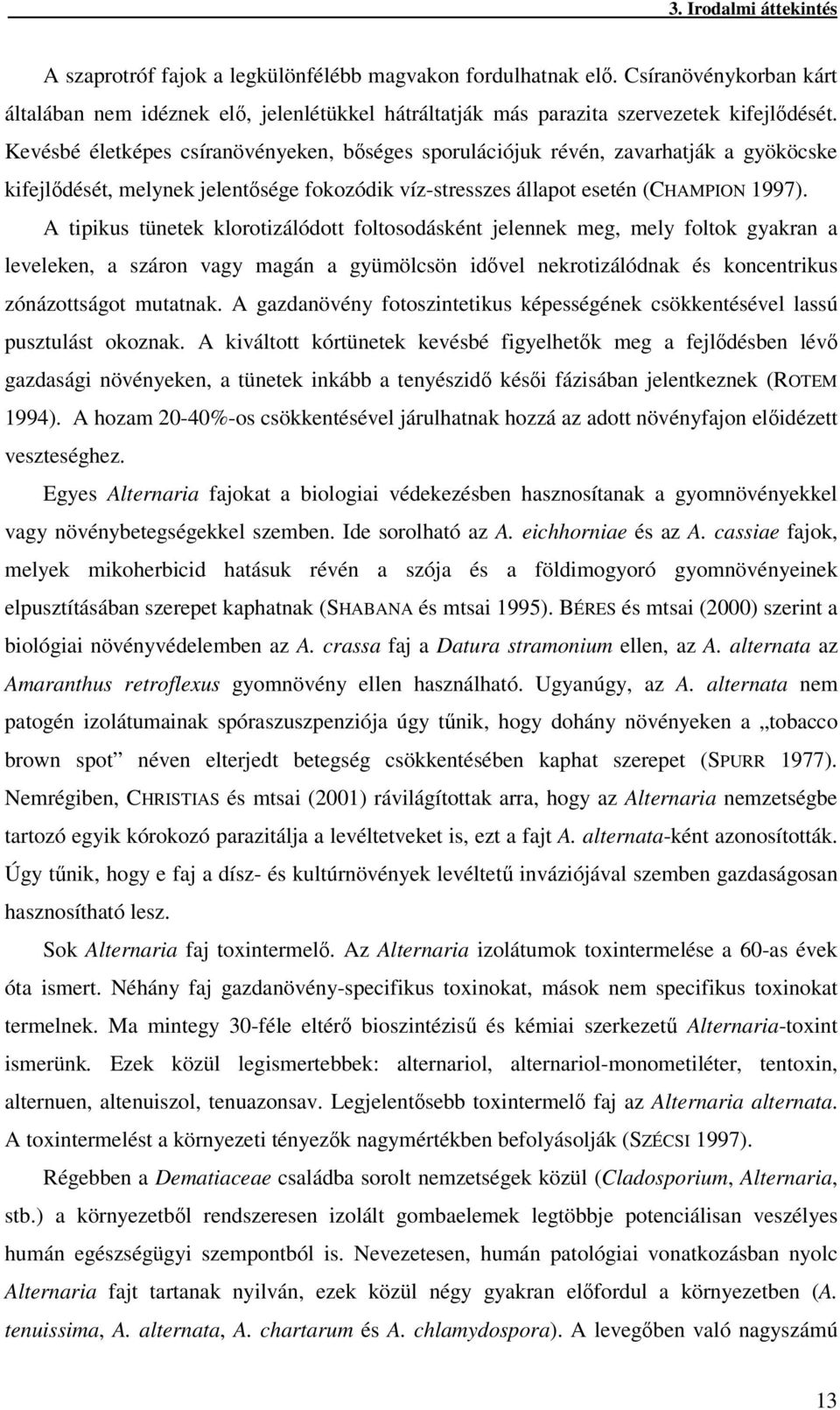 A tipikus tünetek klorotizálódott foltosodásként jelennek meg, mely foltok gyakran a leveleken, a száron vagy magán a gyümölcsön idvel nekrotizálódnak és koncentrikus zónázottságot mutatnak.