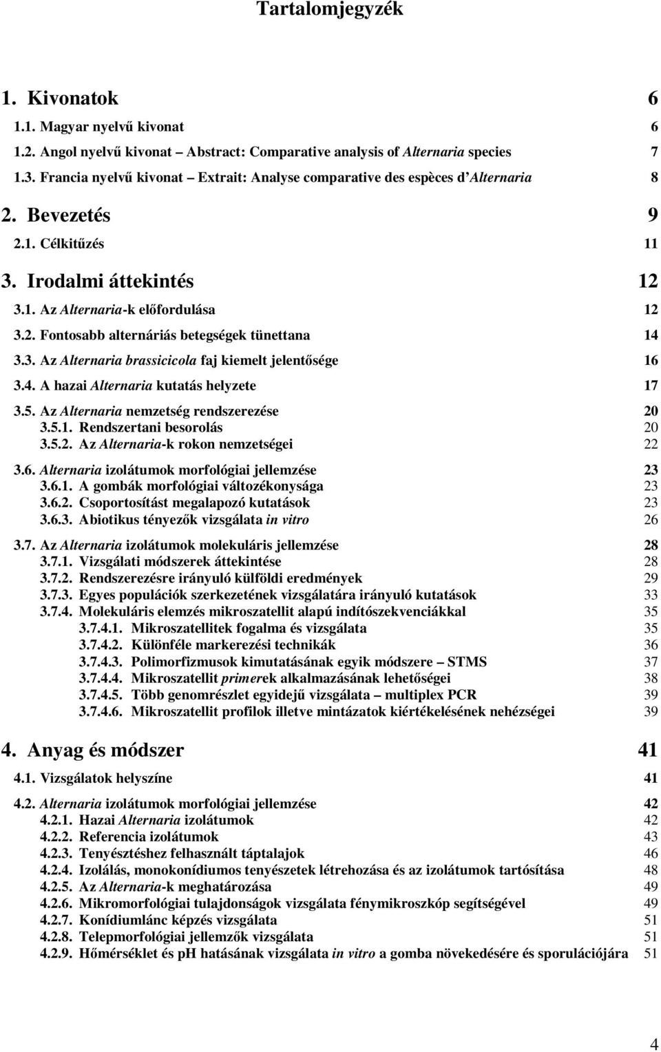 3. Az Alternaria brassicicola faj kiemelt jelentsége 16 3.4. A hazai Alternaria kutatás helyzete 17 3.5. Az Alternaria nemzetség rendszerezése 20 3.5.1. Rendszertani besorolás 20 3.5.2. Az Alternaria-k rokon nemzetségei 22 3.