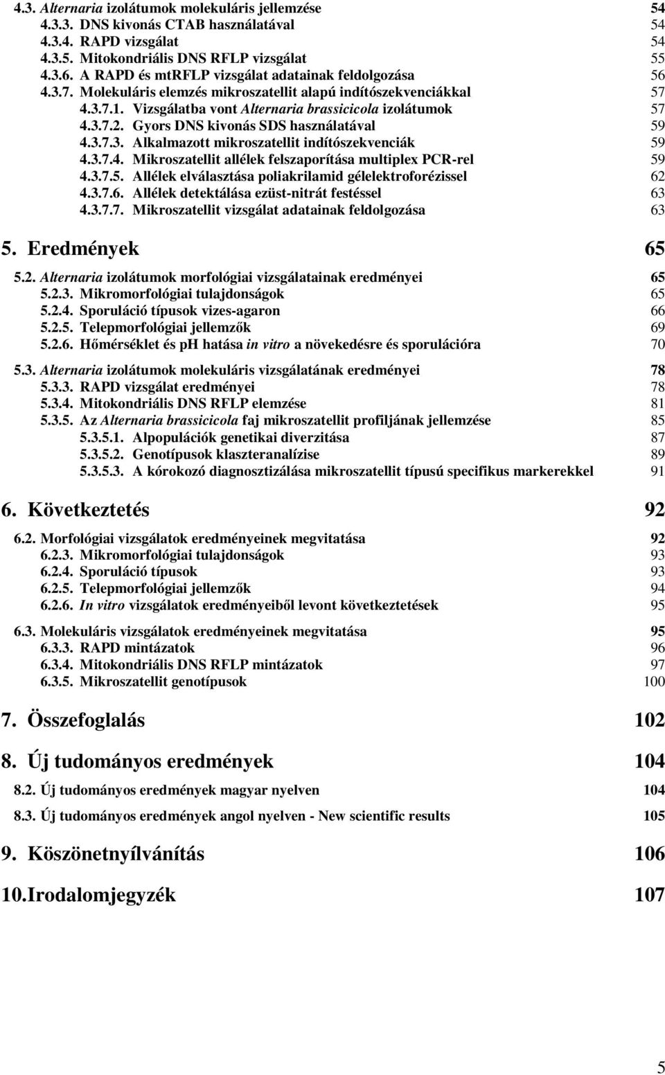 Gyors DNS kivonás SDS használatával 59 4.3.7.3. Alkalmazott mikroszatellit indítószekvenciák 59 4.3.7.4. Mikroszatellit allélek felszaporítása multiplex PCR-rel 59 4.3.7.5. Allélek elválasztása poliakrilamid gélelektroforézissel 62 4.