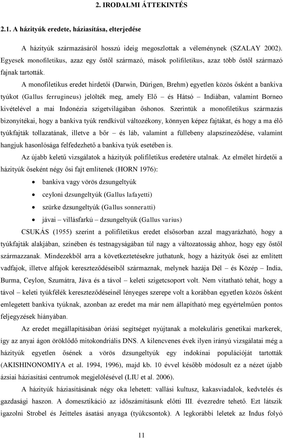 A monofiletikus eredet hirdetői (Darwin, Dürigen, Brehm) egyetlen közös ősként a bankiva tyúkot (Gallus ferrugineus) jelölték meg, amely Elő és Hátsó Indiában, valamint Borneo kivételével a mai