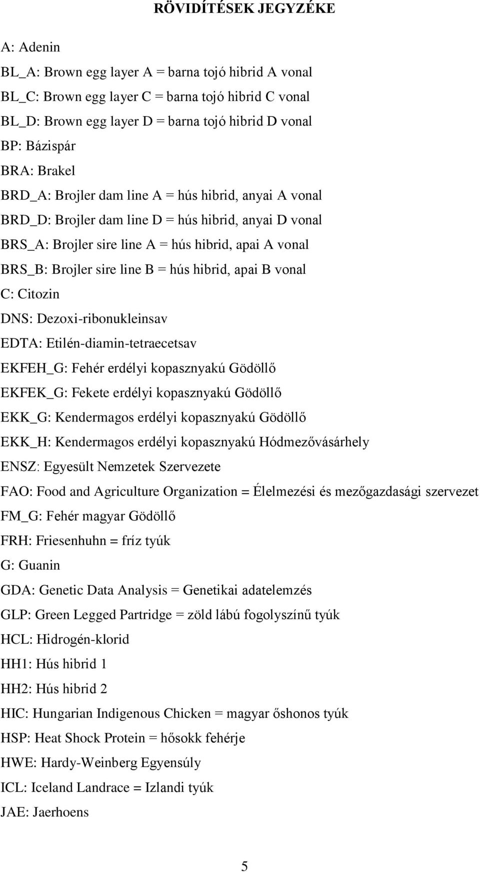 B = hús hibrid, apai B vonal C: Citozin DNS: Dezoxi-ribonukleinsav EDTA: Etilén-diamin-tetraecetsav EKFEH_G: Fehér erdélyi kopasznyakú Gödöllő EKFEK_G: Fekete erdélyi kopasznyakú Gödöllő EKK_G: