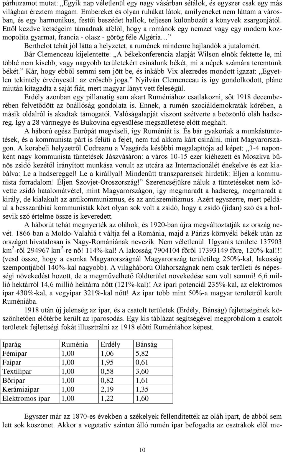 Ettől kezdve kétségeim támadnak afelől, hogy a románok egy nemzet vagy egy modern kozmopolita gyarmat, francia - olasz - görög féle Algéria Berthelot tehát jól látta a helyzetet, a rumének mindenre