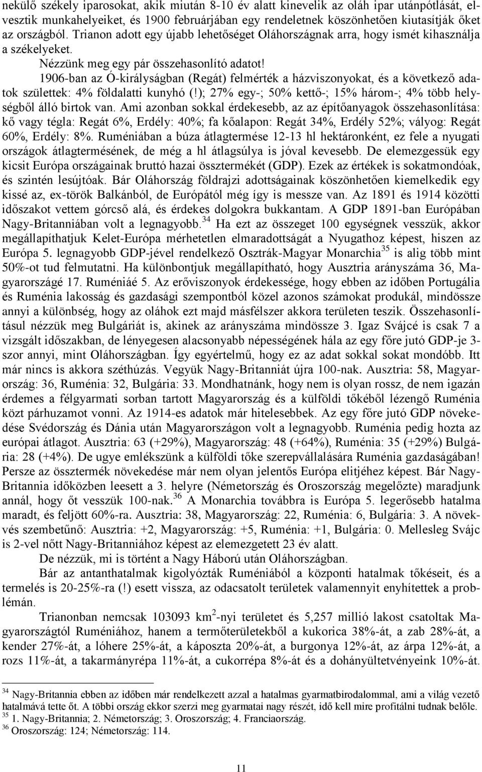 1906-ban az Ó-királyságban (Regát) felmérték a házviszonyokat, és a következő adatok születtek: 4% földalatti kunyhó (!); 27% egy-; 50% kettő-; 15% három-; 4% több helységből álló birtok van.