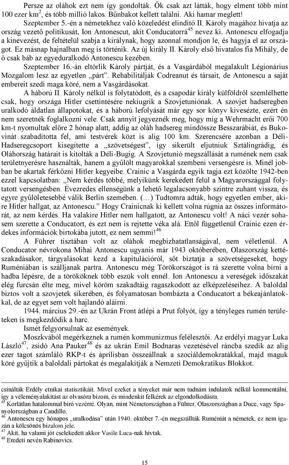 Antonescu elfogadja a kinevezést, de feltételül szabja a királynak, hogy azonnal mondjon le, és hagyja el az országot. Ez másnap hajnalban meg is történik. Az új király II.