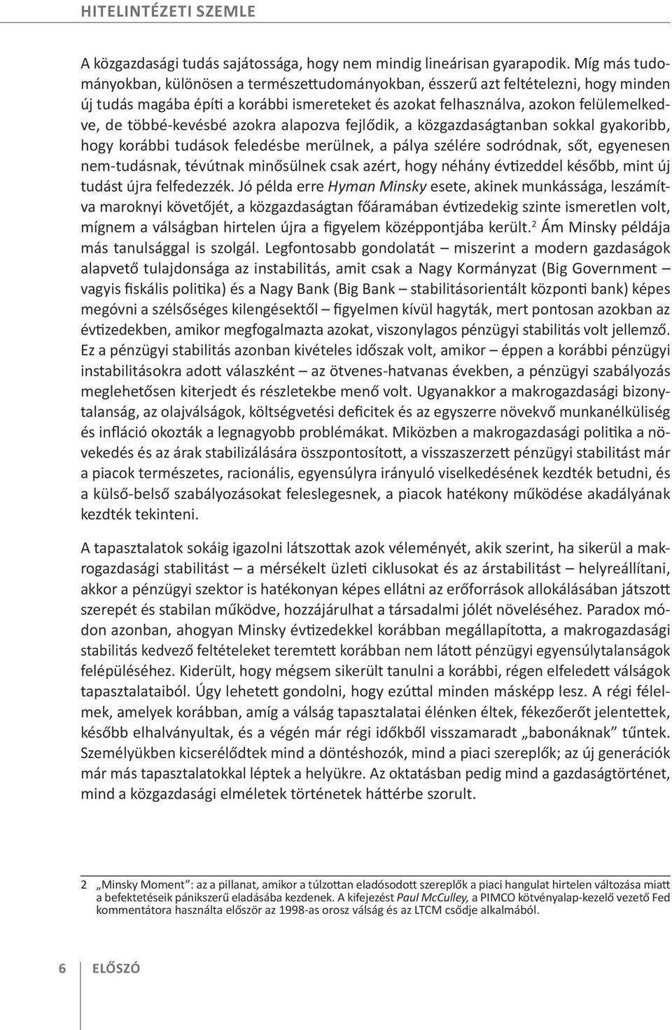 többé-kevésbé azokra alapozva fejlődik, a közgazdaságtanban sokkal gyakoribb, hogy korábbi tudások feledésbe merülnek, a pálya szélére sodródnak, sőt, egyenesen nem-tudásnak, tévútnak minősülnek csak