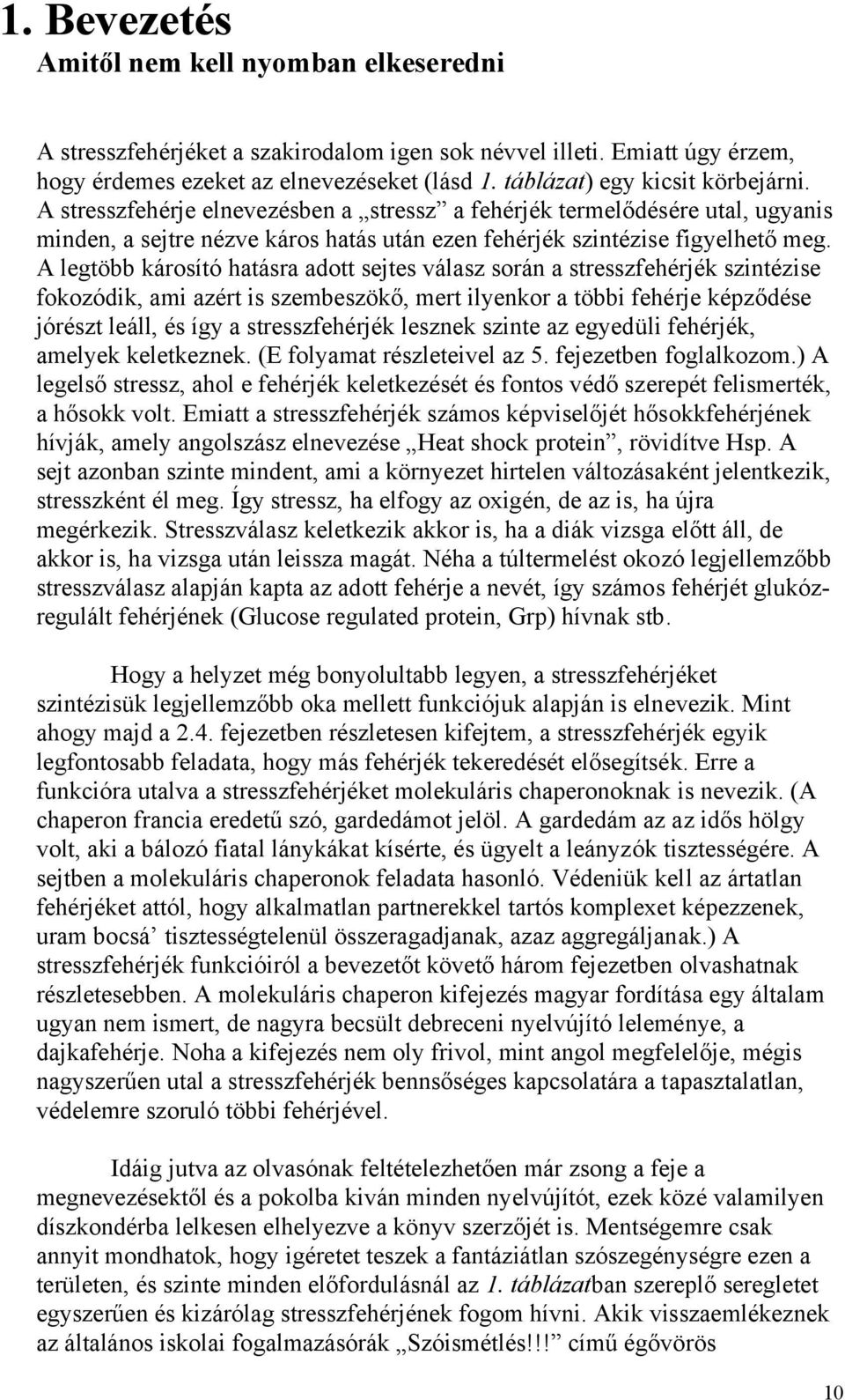 A legtöbb károsító hatásra adott sejtes válasz során a stresszfehérjék szintézise fokozódik, ami azért is szembeszökő, mert ilyenkor a többi fehérje képződése jórészt leáll, és így a stresszfehérjék