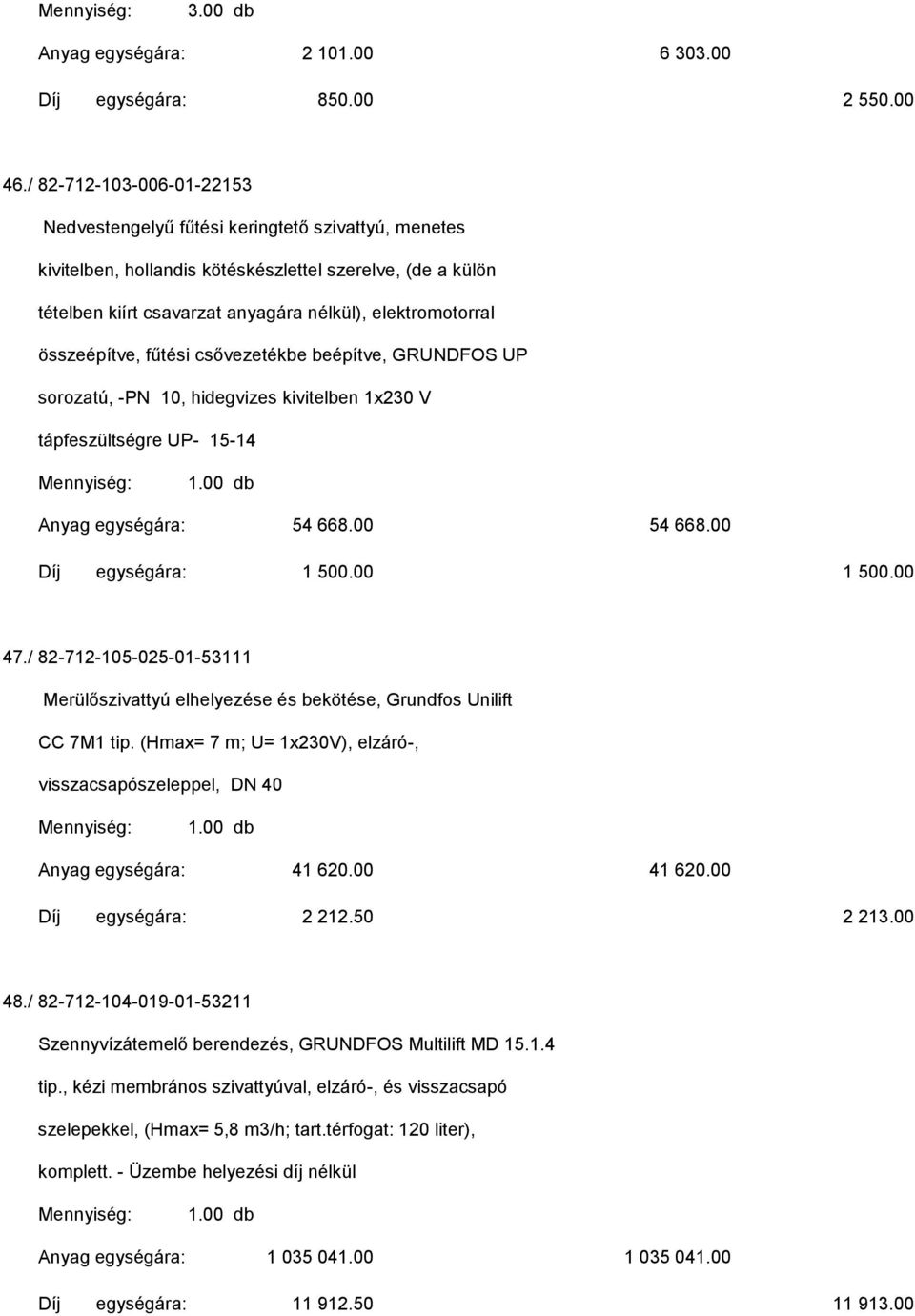 összeépítve, fűtési csővezetékbe beépítve, GRUNDFOS UP sorozatú, -PN 10, hidegvizes kivitelben 1x230 V tápfeszültségre UP- 15-14 Anyag egységára: 54 668.00 54 668.00 Díj egységára: 1 500.00 1 500.