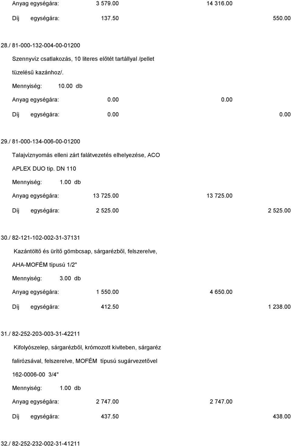 / 82-121-102-002-31-37131 Kazántöltő és ürítő gömbcsap, sárgarézből, felszerelve, AHA-MOFÉM típusú 1/2" 3.00 db Anyag egységára: 1 550.00 4 650.00 Díj egységára: 412.50 1 238.00 31.