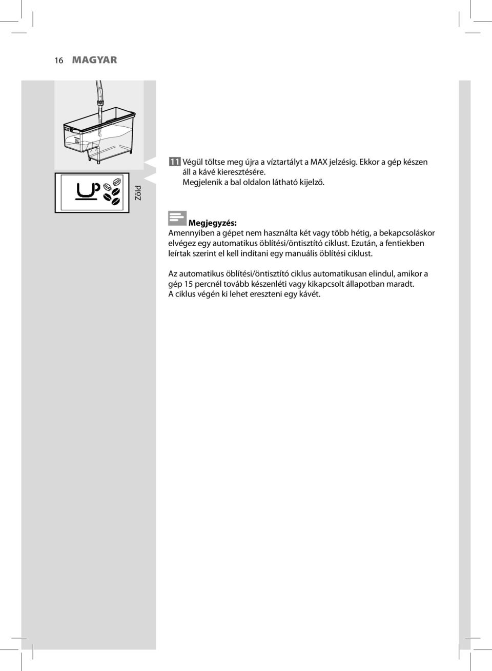 Megjegyzés: Amennyiben a gépet nem használta két vagy több hétig, a bekapcsoláskor elvégez egy automatikus öblítési/öntisztító ciklust.