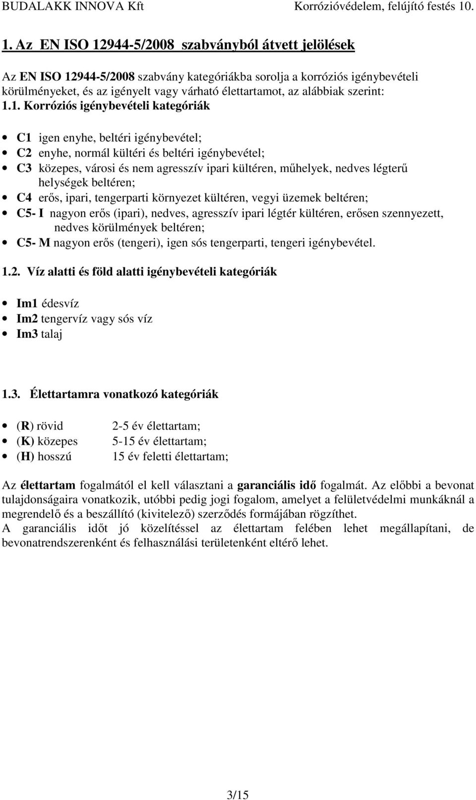 1. Korróziós igénybevételi kategóriák C1 igen enyhe, beltéri igénybevétel; C2 enyhe, normál kültéri és beltéri igénybevétel; C3 közepes, városi és nem agresszív ipari kültéren, műhelyek, nedves