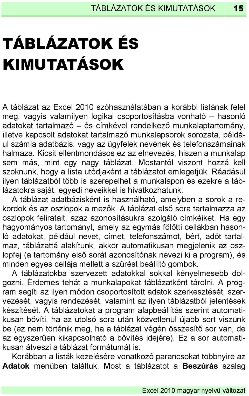 Kicsit ellentmondásos ez az elnevezés, hiszen a munkalap sem más, mint egy nagy táblázat. Mostantól viszont hozzá kell szoknunk, hogy a lista utódjaként a táblázatot emlegetjük.