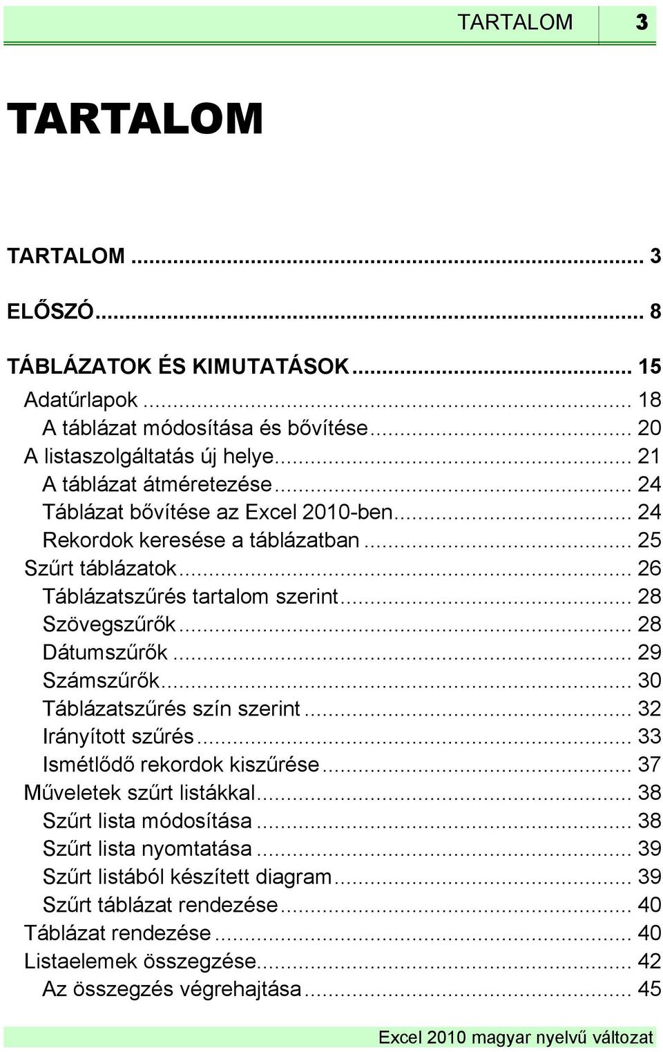 .. 28 Szövegszűrők... 28 Dátumszűrők... 29 Számszűrők... 30 Táblázatszűrés szín szerint... 32 Irányított szűrés... 33 Ismétlődő rekordok kiszűrése... 37 Műveletek szűrt listákkal.