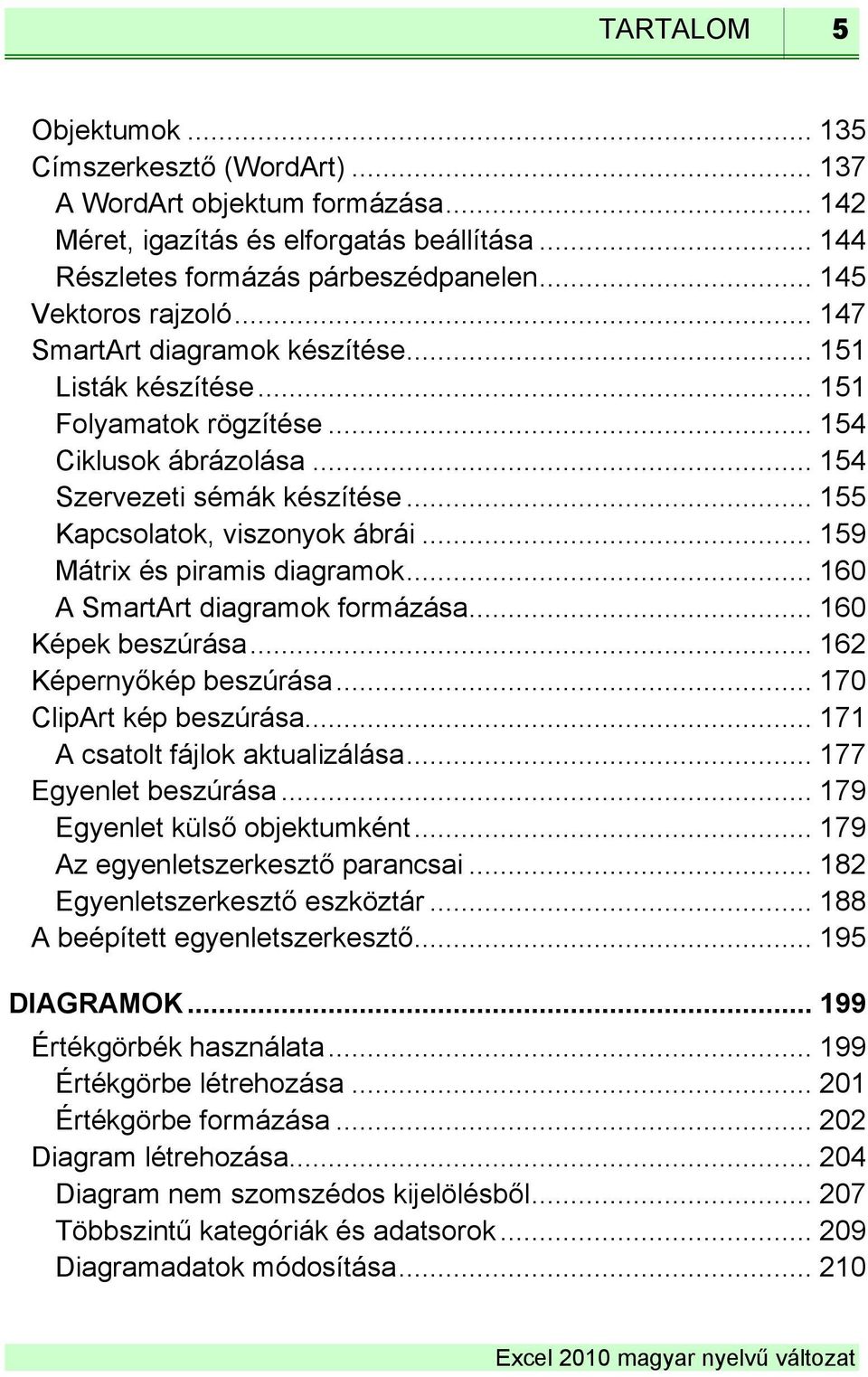 .. 155 Kapcsolatok, viszonyok ábrái... 159 Mátrix és piramis diagramok... 160 A SmartArt diagramok formázása... 160 Képek beszúrása... 162 Képernyőkép beszúrása... 170 ClipArt kép beszúrása.