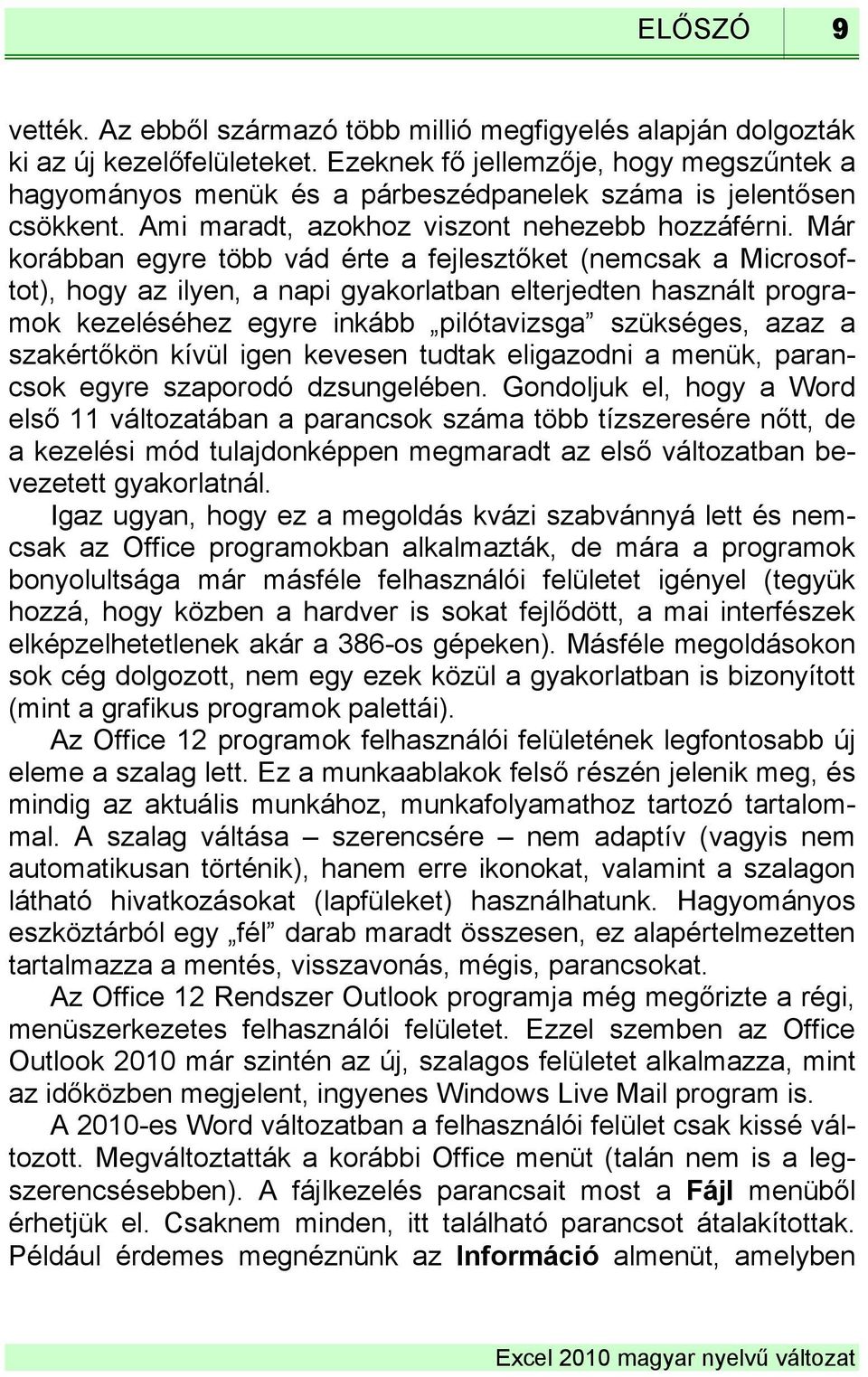 Már korábban egyre több vád érte a fejlesztőket (nemcsak a Microsoftot), hogy az ilyen, a napi gyakorlatban elterjedten használt programok kezeléséhez egyre inkább pilótavizsga szükséges, azaz a