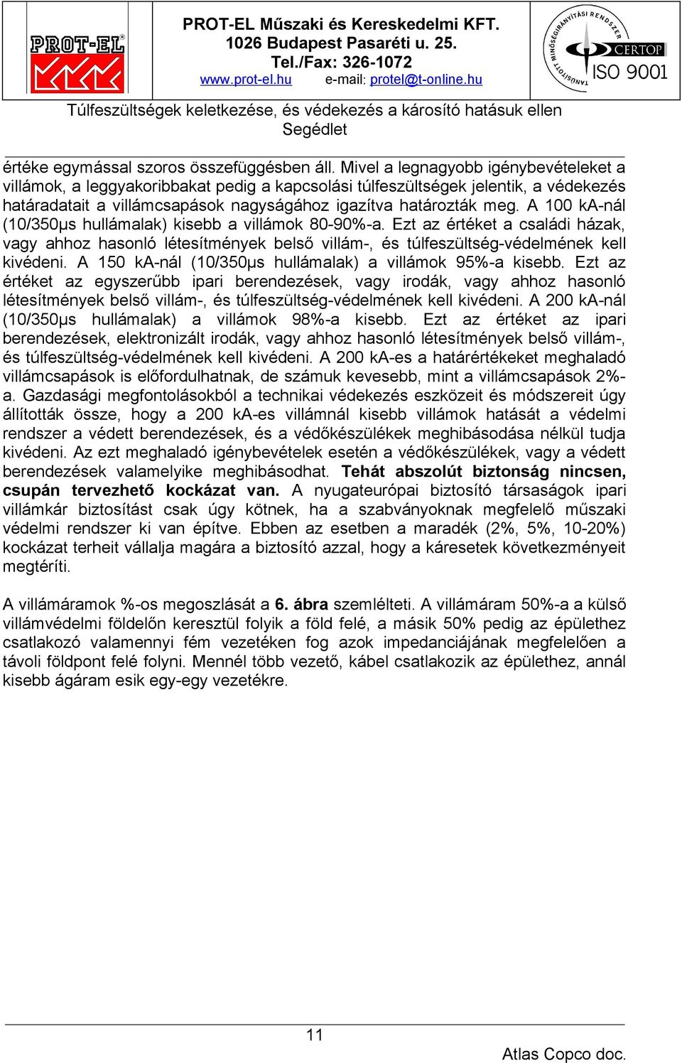 A 100 ka-nál (10/350µs hullámalak) kisebb a villámok 80-90%-a. Ezt az értéket a családi házak, vagy ahhoz hasonló létesítmények belső villám-, és túlfeszültség-védelmének kell kivédeni.