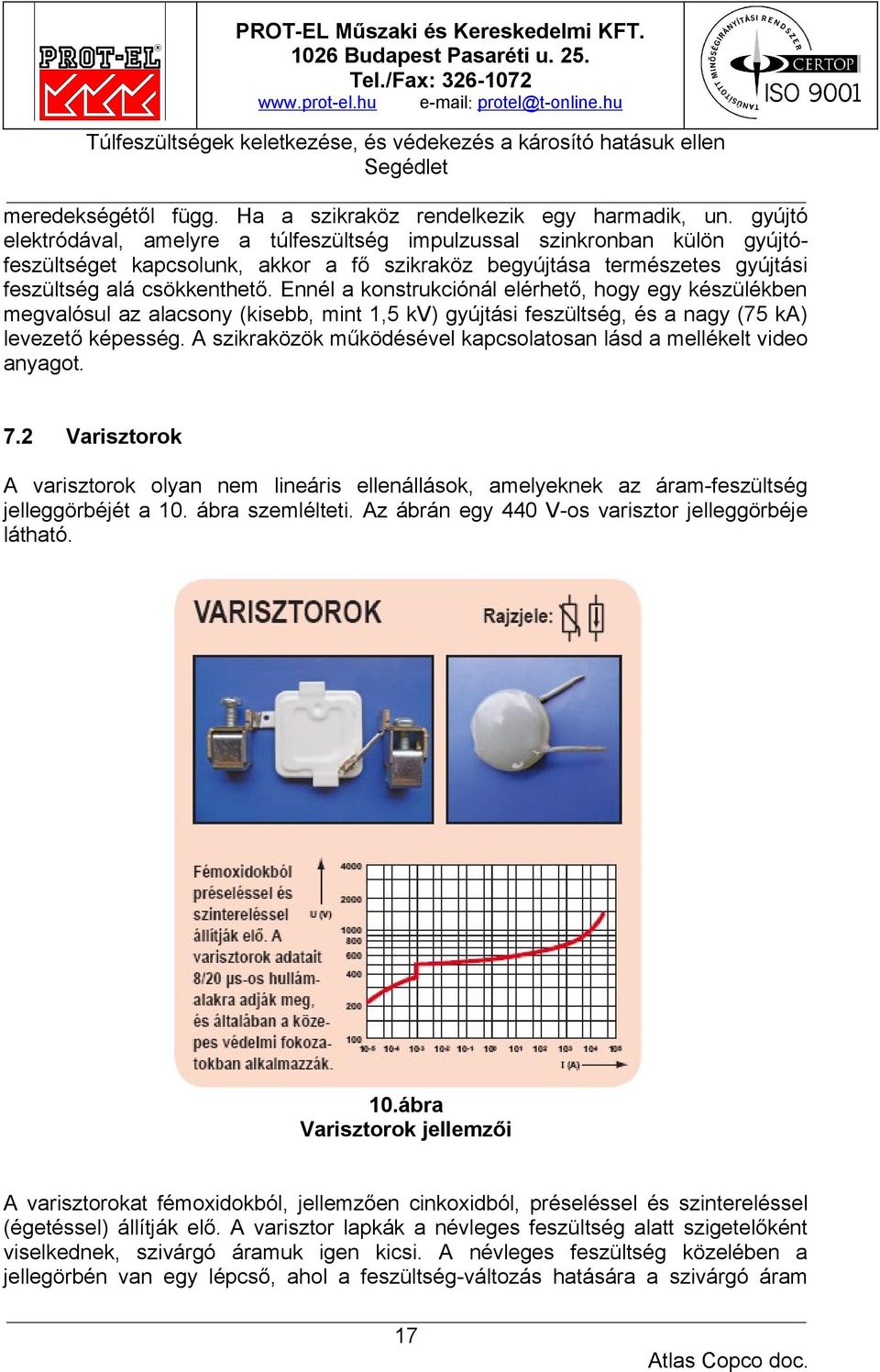 Ennél a konstrukciónál elérhető, hogy egy készülékben megvalósul az alacsony (kisebb, mint 1,5 kv) gyújtási feszültség, és a nagy (75 ka) levezető képesség.