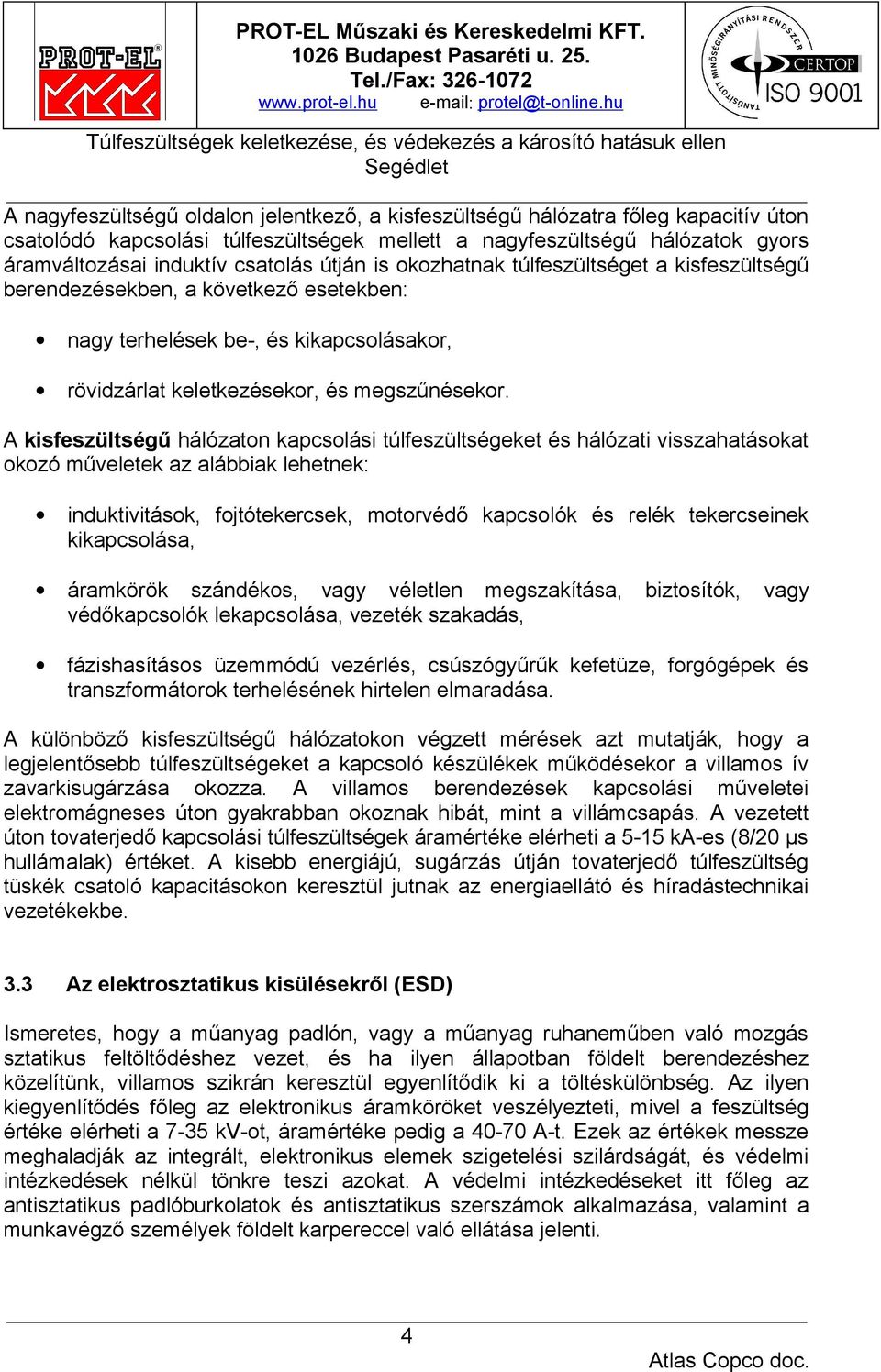 A kisfeszültségű hálózaton kapcsolási túlfeszültségeket és hálózati visszahatásokat okozó műveletek az alábbiak lehetnek: induktivitások, fojtótekercsek, motorvédő kapcsolók és relék tekercseinek