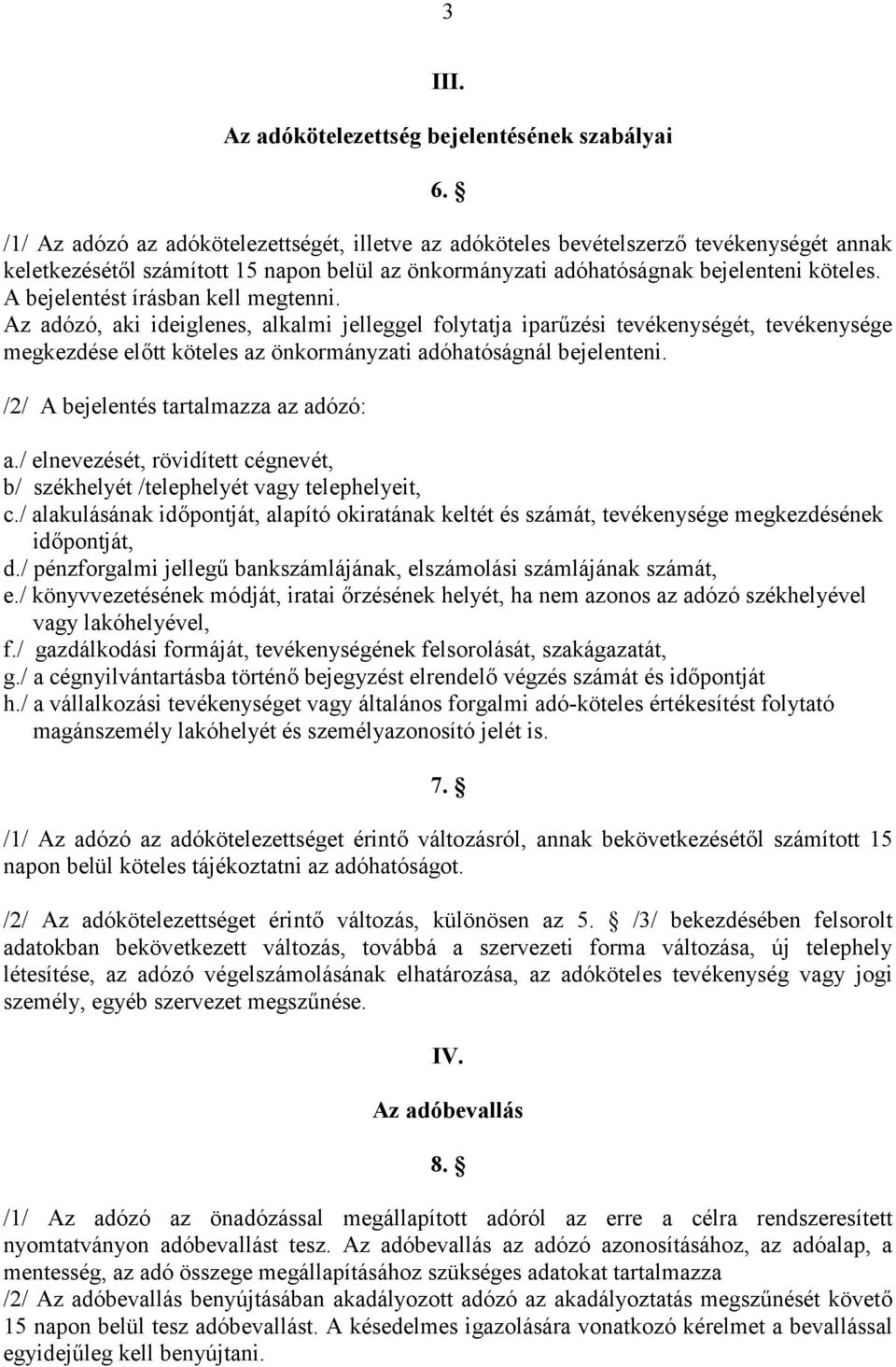 A bejelentést írásban kell megtenni. Az adózó, aki ideiglenes, alkalmi jelleggel folytatja iparűzési tevékenységét, tevékenysége megkezdése előtt köteles az önkormányzati adóhatóságnál bejelenteni.