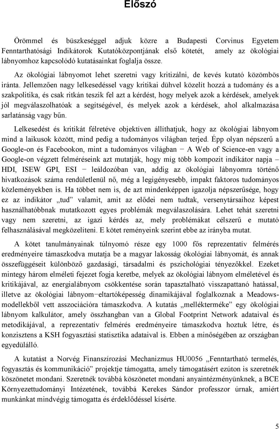 Jellemzően nagy lelkesedéssel vagy kritikai dühvel közelít hozzá a tudomány és a szakpolitika, és csak ritkán teszik fel azt a kérdést, hogy melyek azok a kérdések, amelyek jól megválaszolhatóak a